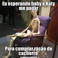 Eu esperando baby e Katy me pagarPara comprar ração do cachorro 