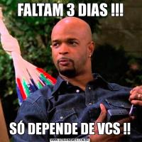 FALTAM 3 DIAS !!!SÓ DEPENDE DE VCS !!
