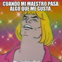 CUANDO MI MAESTRO PASA ALGO QUE ME GUSTA