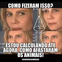 COMO FIZERAM ISSO?ESTOU CALCULANDO ATÉ AGORA, COMO AFASTARAM OS ANIMAIS!