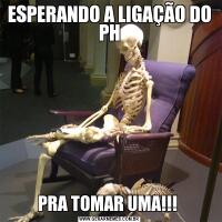 ESPERANDO A LIGAÇÃO DO PHPRA TOMAR UMA!!! 
