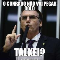 O CONRADO NÃO VAI PEGAR GOLDTALKEI?