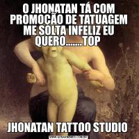 O JHONATAN TÁ COM PROMOÇÃO DE TATUAGEM ME SOLTA INFELIZ EU QUERO.......TOP JHONATAN TATTOO STUDIO 