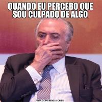 QUANDO EU PERCEBO QUE SOU CULPADO DE ALGO