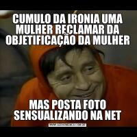 CUMULO DA IRONIA UMA MULHER RECLAMAR DA OBJETIFICAÇÃO DA MULHERMAS POSTA FOTO SENSUALIZANDO NA NET