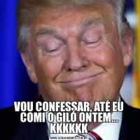 VOU CONFESSAR, ATÉ EU COMI O GILÓ ONTEM... KKKKKK