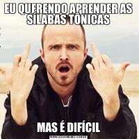 EU QUERENDO APRENDER AS SÍLABAS TÔNICASMAS É DIFÍCIL
