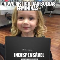 NOVO ARTIGO DAS BOLSAS FEMININAS... INDISPENSÁVEL 
