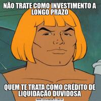 NÃO TRATE COMO INVESTIMENTO A LONGO PRAZOQUEM TE TRATA COMO CRÉDITO DE LIQUIDAÇÃO DUVIDOSA