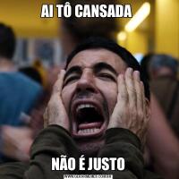 AI TÔ CANSADA NÃO É JUSTO