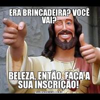 ERA BRINCADEIRA? VOCÊ VAI?BELEZA, ENTÃO  FAÇA A SUA INSCRIÇÃO! 