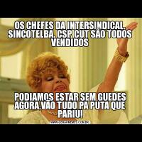 OS CHEFES DA INTERSINDICAL, SINCOTELBA, CSP, CUT SÃO TODOS VENDIDOSPODIAMOS ESTAR SEM GUEDES AGORA,VÃO TUDO PA PUTA QUE PARIU!