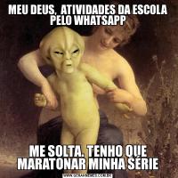 MEU DEUS,  ATIVIDADES DA ESCOLA PELO WHATSAPPME SOLTA. TENHO QUE MARATONAR MINHA SÉRIE
