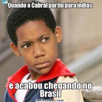Quando o Cabral partiu para índiase acabou chegando no Brasil