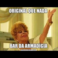 ORIGINAL QUE NADA BAR DA ARMADÍGIA