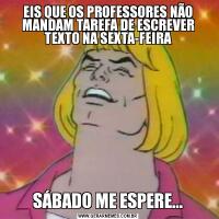 EIS QUE OS PROFESSORES NÃO MANDAM TAREFA DE ESCREVER TEXTO NA SEXTA-FEIRASÁBADO ME ESPERE...