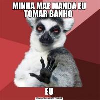 MINHA MAE MANDA EU TOMAR BANHO EU