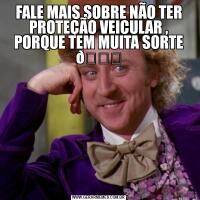 FALE MAIS SOBRE NÃO TER PROTEÇÃO VEICULAR , PORQUE TEM MUITA SORTE 