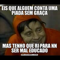 EIS QUE ALGUEM CONTA UMA PIADA SEM GRAÇAMAS TENHO QUE RI PARA NN SER MAL EDUCADO