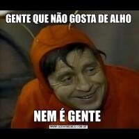 GENTE QUE NÃO GOSTA DE ALHONEM É GENTE 