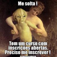 Me solta ! Tem um curso com inscrições abertas. Preciso me inscrever ! 
