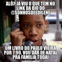 ALÔ? JÁ VIU O QUE TEM NO LINK DA BIO DO @SONHOSDEEDILENEUM LIVRO DO PAULO VIEIRA POR 7,90. VOU DAR DE NATAL PRA FAMÍLIA TODA!