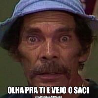 OLHA PRA TI E VEJO O SACI