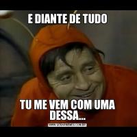 E DIANTE DE TUDOTU ME VEM COM UMA DESSA...