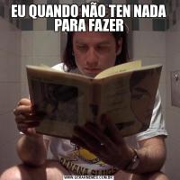 EU QUANDO NÃO TEN NADA PARA FAZER