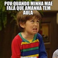 POV:QUANDO MINHA MAE FALA QUE AMANHA TEM AULA 