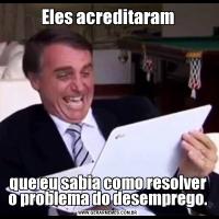 Eles acreditaramque eu sabia como resolver o problema do desemprego.