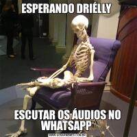 ESPERANDO DRIÉLLY ESCUTAR OS ÁUDIOS NO WHATSAPP 