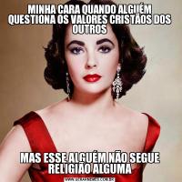 MINHA CARA QUANDO ALGUÉM QUESTIONA OS VALORES CRISTÃOS DOS OUTROSMAS ESSE ALGUÉM NÃO SEGUE RELIGIÃO ALGUMA