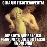 OLHA UM FISIOTERAPEUTA!ME SOLTA QUE PRECISO PERGUNTAR QUE DOR É ESSA NA COLUNA! 