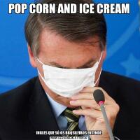 POP CORN AND ICE CREAMINGLES QUE SÓ OS BRQSILEIROS ENTENDE