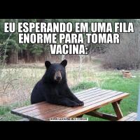 EU ESPERANDO EM UMA FILA ENORME PARA TOMAR VACINA: