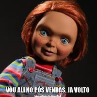 VOU ALI NO PÓS VENDAS, JA VOLTO