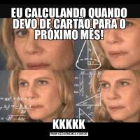 EU CALCULANDO QUANDO DEVO DE CARTÃO PARA O PRÓXIMO MÊS!KKKKK