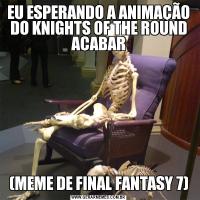 EU ESPERANDO A ANIMAÇÃO DO KNIGHTS OF THE ROUND ACABAR(MEME DE FINAL FANTASY 7)