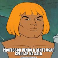 PROFESSOR VENDO A GENTE USAR CELULAR NA SALA