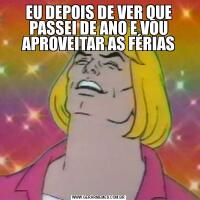 EU DEPOIS DE VER QUE PASSEI DE ANO E VOU APROVEITAR AS FÉRIAS