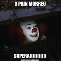O PAIN MORREUSUPERA!!!!!!!!!!!