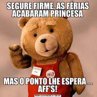 SEGURE FIRME. AS FÉRIAS ACABARAM PRINCESAMAS O PONTO LHE ESPERA ... AFF'S!