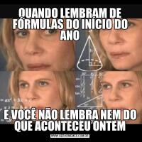 QUANDO LEMBRAM DE FÓRMULAS DO INÍCIO DO ANOE VOCÊ NÃO LEMBRA NEM DO QUE ACONTECEU ONTEM