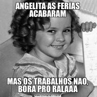 ANGELITA AS FERIAS ACABARAMMAS OS TRABALHOS NAO, BORA PRO RALAAA