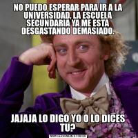 NO PUEDO ESPERAR PARA IR A LA UNIVERSIDAD, LA ESCUELA SECUNDARIA YA ME ESTÁ DESGASTANDO DEMASIADO.JAJAJA LO DIGO YO O LO DICES TU?