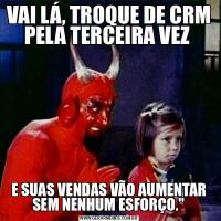 VAI LÁ, TROQUE DE CRM PELA TERCEIRA VEZ E SUAS VENDAS VÃO AUMENTAR SEM NENHUM ESFORÇO.&QUOT;