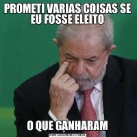 PROMETI VARIAS COISAS SE EU FOSSE ELEITOO QUE GANHARAM