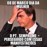 08 DE MARÇO DIA DA MULHER O PT , SEMPRE ME PERSEGUIDO COM ESSAS MANIFESTAÇÕES