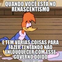 QUANDO VOCÊ ESTÁ NO RENASCENTISMOE TEM VÁRIAS COISAS PARA FAZER TENTANDO NÃO ENLOUQUECER COM ESSE GOVERNO DOIDO